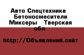 Авто Спецтехника - Бетоносмесители(Миксеры). Тверская обл.